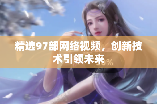精选97部网络视频，创新技术引领未来
