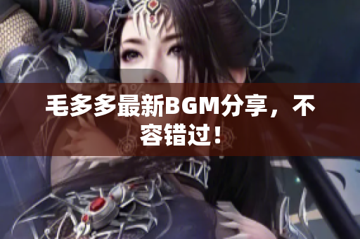 毛多多最新BGM分享，不容错过！