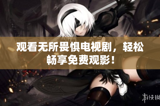 观看无所畏惧电视剧，轻松畅享免费观影！
