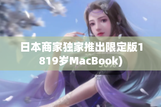 日本商家独家推出限定版1819岁MacBook)
