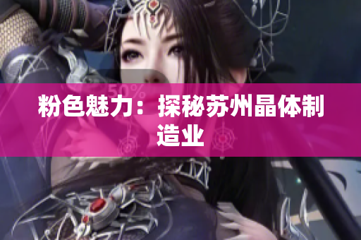 粉色魅力：探秘苏州晶体制造业