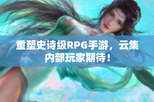 重塑史诗级RPG手游，云集内部玩家期待！