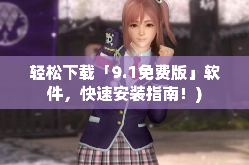 轻松下载「9.1免费版」软件，快速安装指南！)