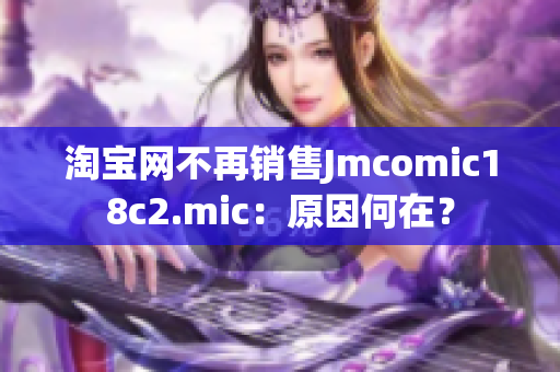 淘宝网不再销售Jmcomic18c2.mic：原因何在？