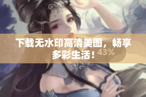 下载无水印高清美图，畅享多彩生活！