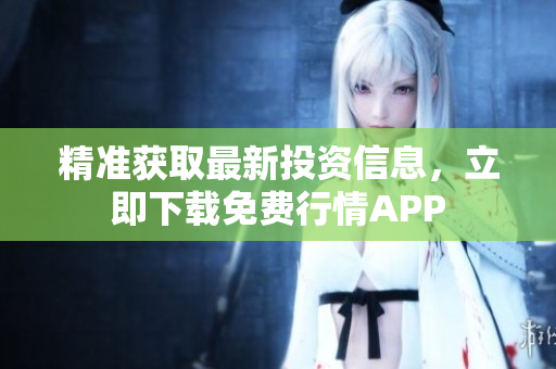 精准获取最新投资信息，立即下载免费行情APP
