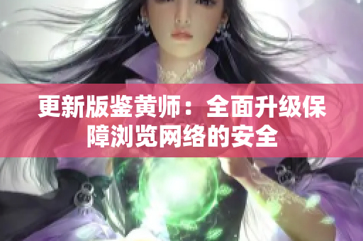 更新版鉴黄师：全面升级保障浏览网络的安全