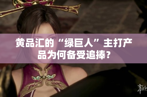 黄品汇的“绿巨人”主打产品为何备受追捧？