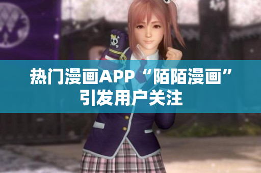 热门漫画APP“陌陌漫画”引发用户关注