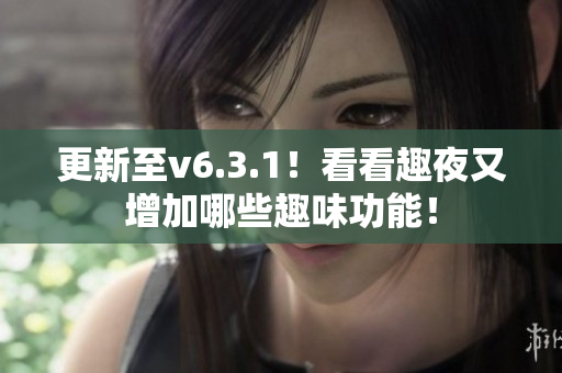 更新至v6.3.1！看看趣夜又增加哪些趣味功能！