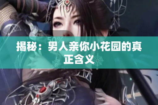 揭秘：男人亲你小花园的真正含义