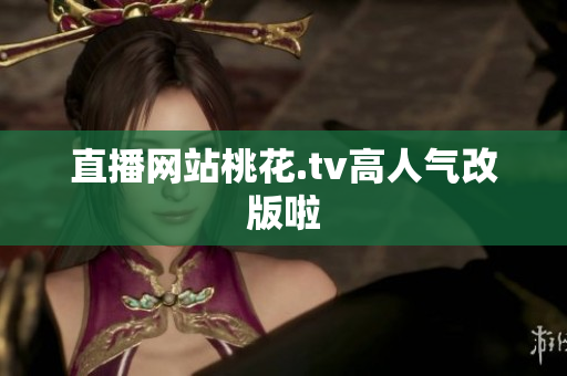 直播网站桃花.tv高人气改版啦
