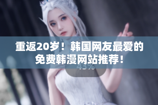 重返20岁！韩国网友最爱的免费韩漫网站推荐！