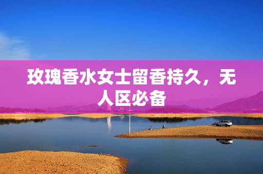 玫瑰香水女士留香持久，无人区必备