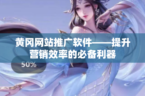 黄冈网站推广软件——提升营销效率的必备利器