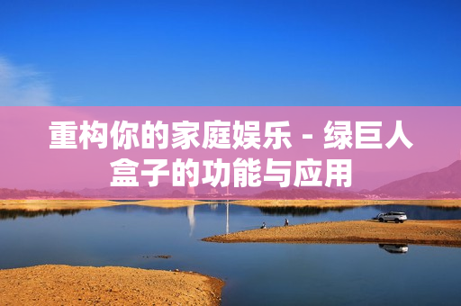 重构你的家庭娱乐 - 绿巨人盒子的功能与应用