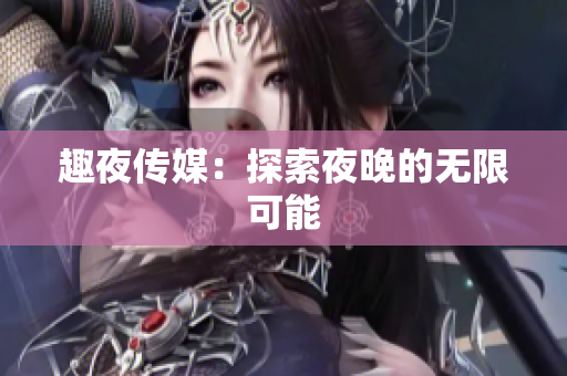 趣夜传媒：探索夜晚的无限可能