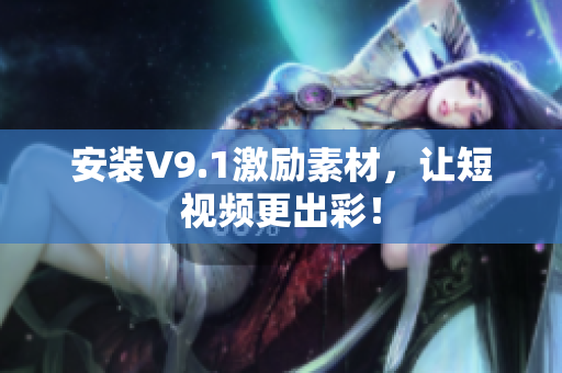 安装V9.1激励素材，让短视频更出彩！
