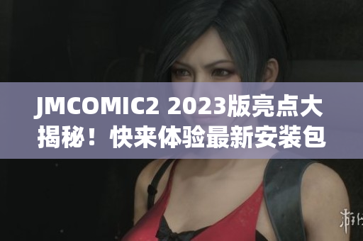 JMCOMIC2 2023版亮点大揭秘！快来体验最新安装包