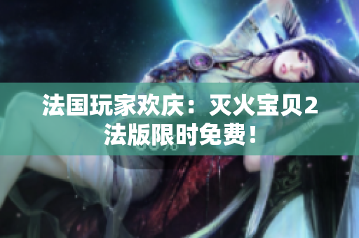 法国玩家欢庆：灭火宝贝2法版限时免费！