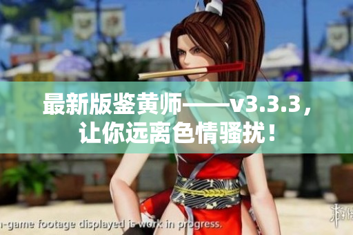 最新版鉴黄师——v3.3.3，让你远离色情骚扰！