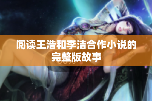 阅读王浩和李洁合作小说的完整版故事