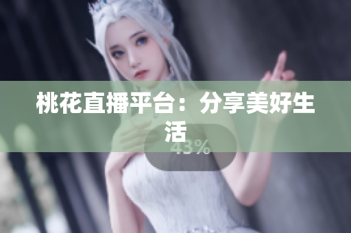 桃花直播平台：分享美好生活
