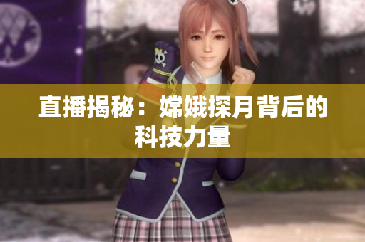 直播揭秘：嫦娥探月背后的科技力量