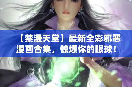 【禁漫天堂】最新全彩邪恶漫画合集，惊爆你的眼球！