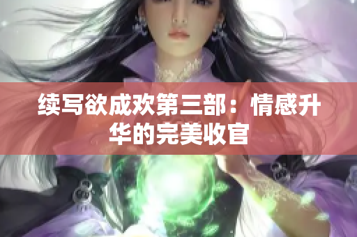 续写欲成欢第三部：情感升华的完美收官