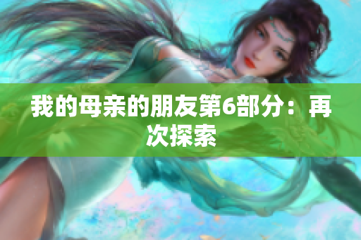 我的母亲的朋友第6部分：再次探索
