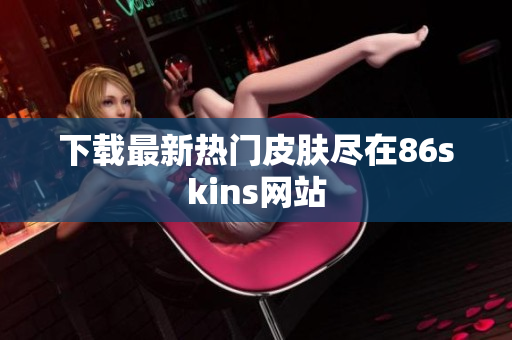 下载最新热门皮肤尽在86skins网站