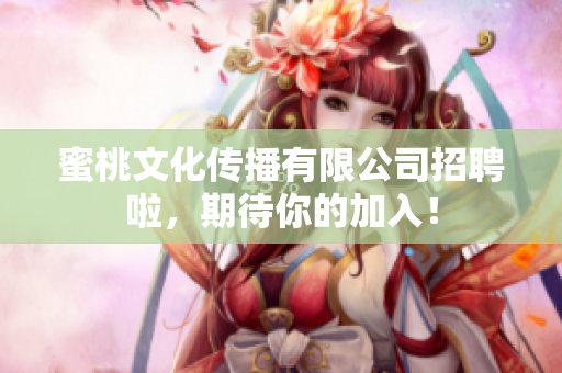 蜜桃文化传播有限公司招聘啦，期待你的加入！