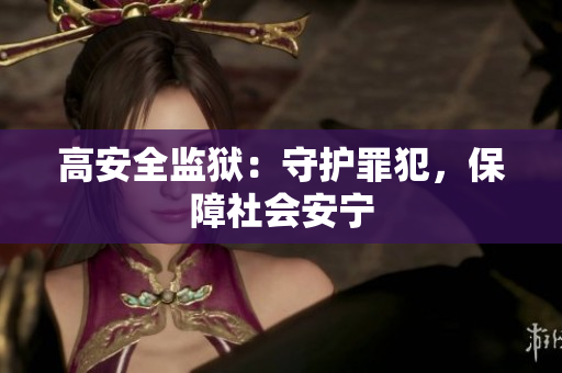 高安全监狱：守护罪犯，保障社会安宁