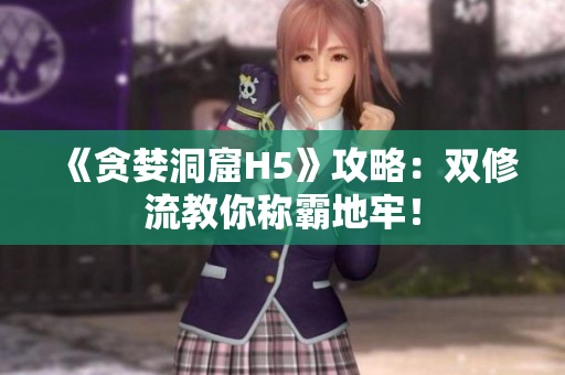 《贪婪洞窟H5》攻略：双修流教你称霸地牢！