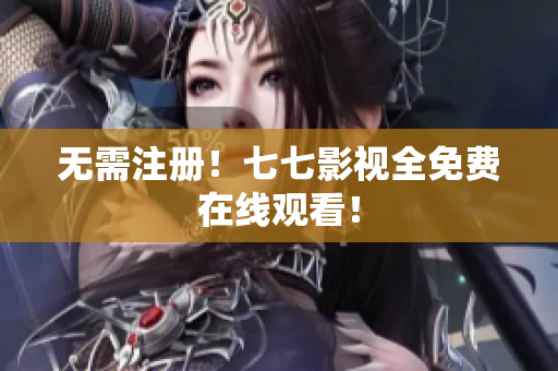 无需注册！七七影视全免费在线观看！