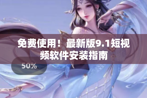 免费使用！最新版9.1短视频软件安装指南
