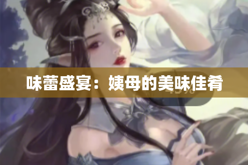 味蕾盛宴：姨母的美味佳肴