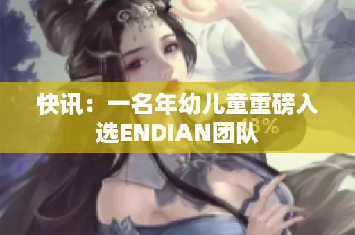 快讯：一名年幼儿童重磅入选ENDIAN团队