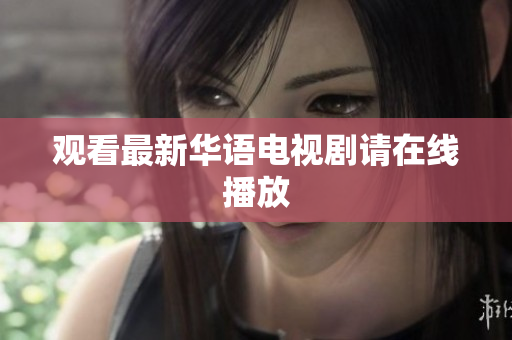 观看最新华语电视剧请在线播放