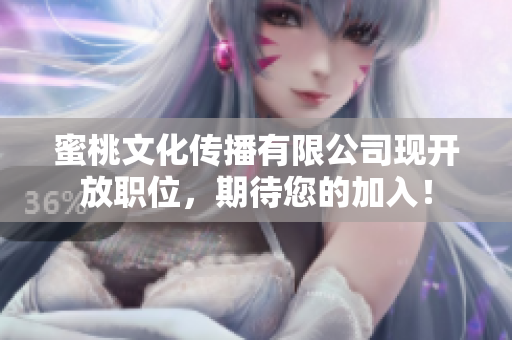 蜜桃文化传播有限公司现开放职位，期待您的加入！