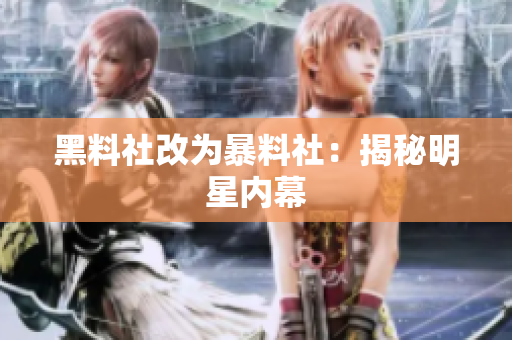 黑料社改为暴料社：揭秘明星内幕