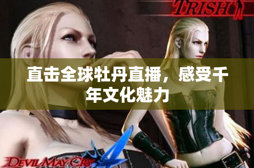 直击全球牡丹直播，感受千年文化魅力