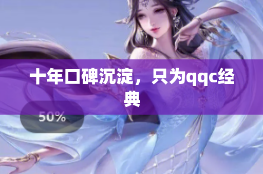 十年口碑沉淀，只为qqc经典