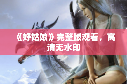 《好姑娘》完整版观看，高清无水印