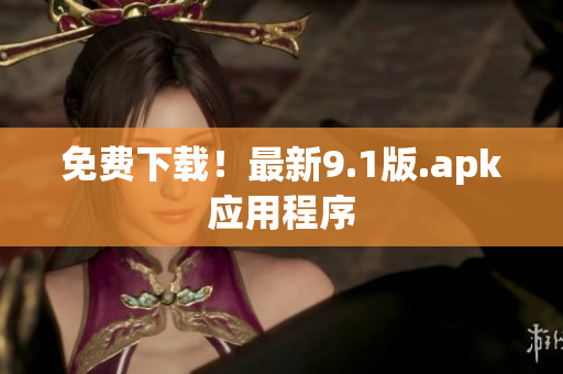 免费下载！最新9.1版.apk应用程序
