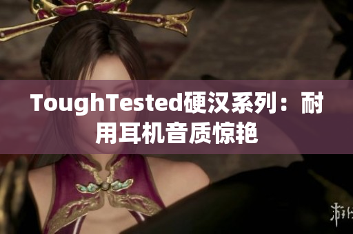 ToughTested硬汉系列：耐用耳机音质惊艳