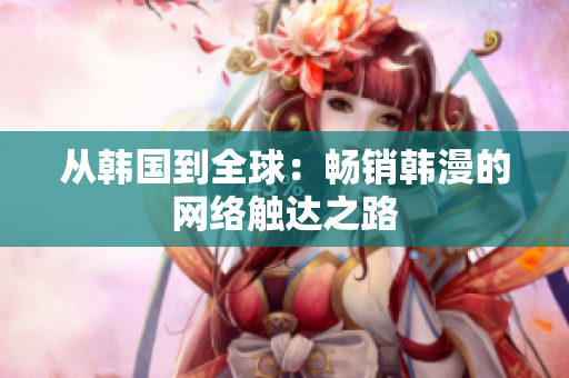 从韩国到全球：畅销韩漫的网络触达之路