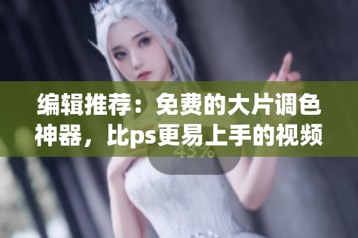 编辑推荐：免费的大片调色神器，比ps更易上手的视频软件