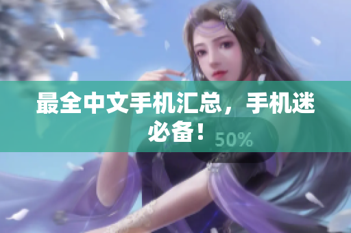 最全中文手机汇总，手机迷必备！